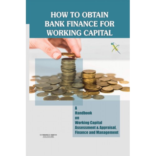 How to Obtain Bank Finance for Working Capital – A Handbook on Working Capital Assessment & Appraisal, Finance and Management How to Obtain Bank Finance for Working Capital – A Handbook on Working Capital Assessment & Appraisal, Finance and Management